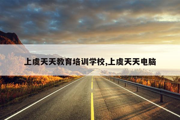 上虞天天教育培训学校,上虞天天电脑