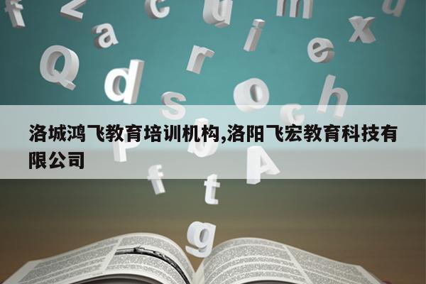 洛城鸿飞教育培训机构,洛阳飞宏教育科技有限公司