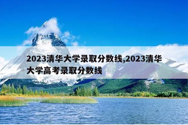 2023清华大学录取分数线,2023清华大学高考录取分数线