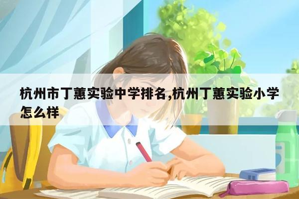 杭州市丁蕙实验中学排名,杭州丁蕙实验小学怎么样