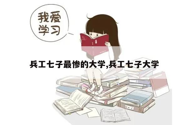 兵工七子最惨的大学,兵工七子大学