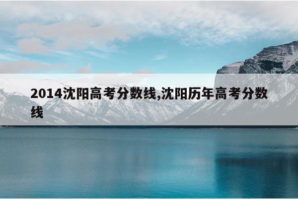 2014沈阳高考分数线,沈阳历年高考分数线