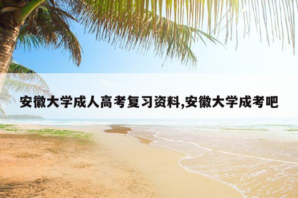安徽大学成人高考复习资料,安徽大学成考吧