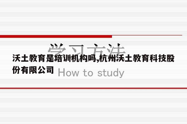 沃土教育是培训机构吗,杭州沃土教育科技股份有限公司