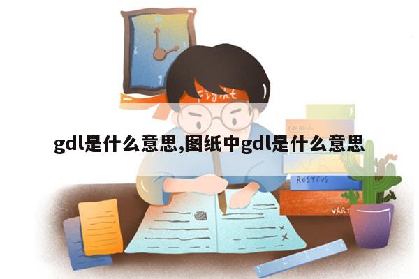 gdl是什么意思,图纸中gdl是什么意思
