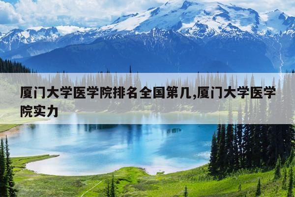 厦门大学医学院排名全国第几,厦门大学医学院实力