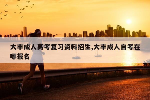 大丰成人高考复习资料招生,大丰成人自考在哪报名