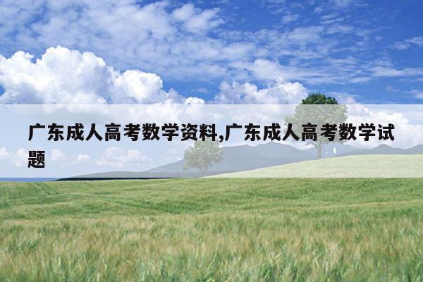 广东成人高考数学资料,广东成人高考数学试题