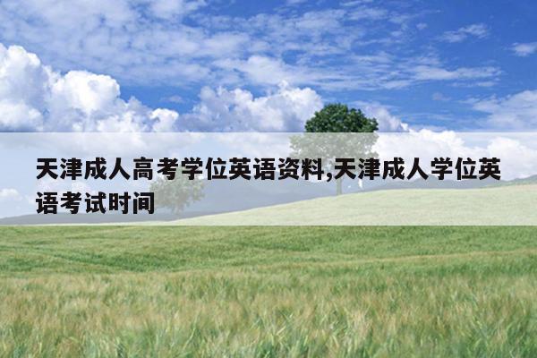 天津成人高考学位英语资料,天津成人学位英语考试时间
