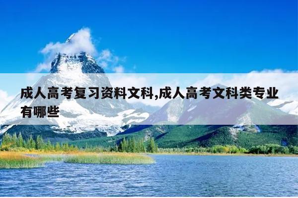 成人高考复习资料文科,成人高考文科类专业有哪些