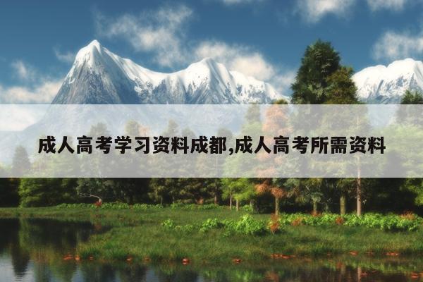 成人高考学习资料成都,成人高考所需资料