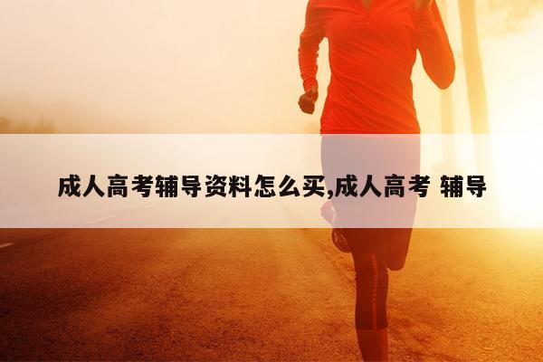 成人高考辅导资料怎么买,成人高考 辅导