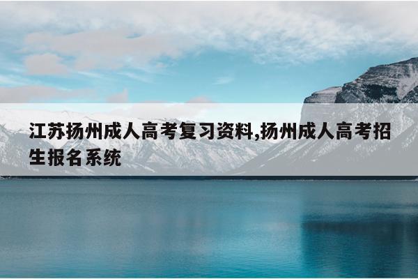 江苏扬州成人高考复习资料,扬州成人高考招生报名系统