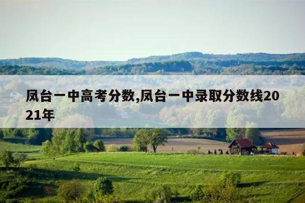 凤台一中高考分数,凤台一中录取分数线2021年