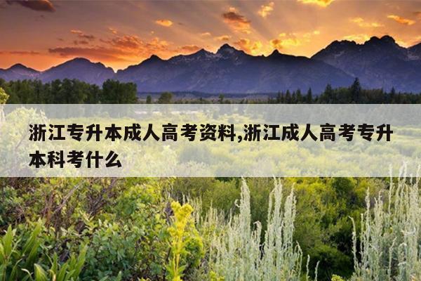 浙江专升本成人高考资料,浙江成人高考专升本科考什么