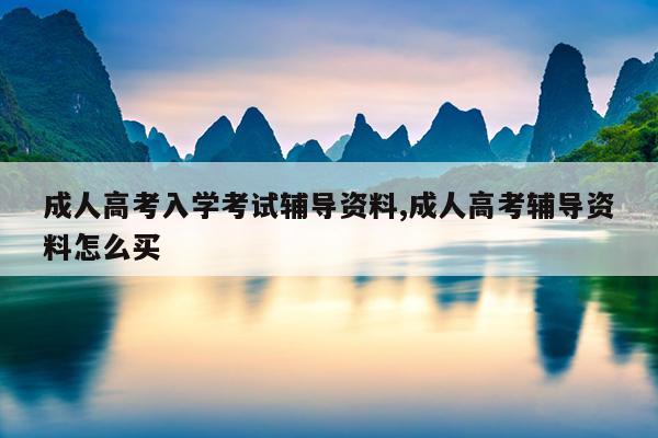 成人高考入学考试辅导资料,成人高考辅导资料怎么买