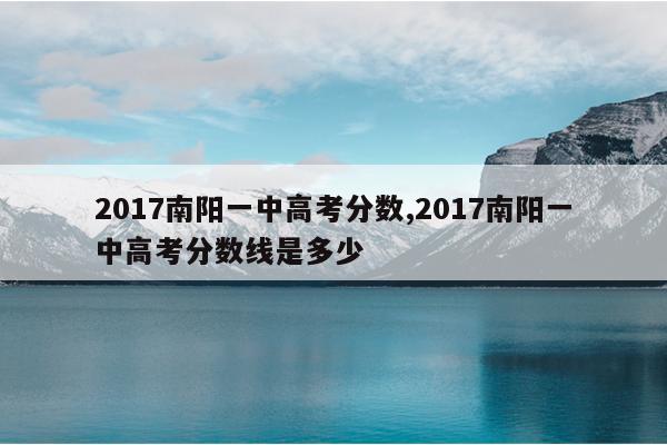 2017南阳一中高考分数,2017南阳一中高考分数线是多少