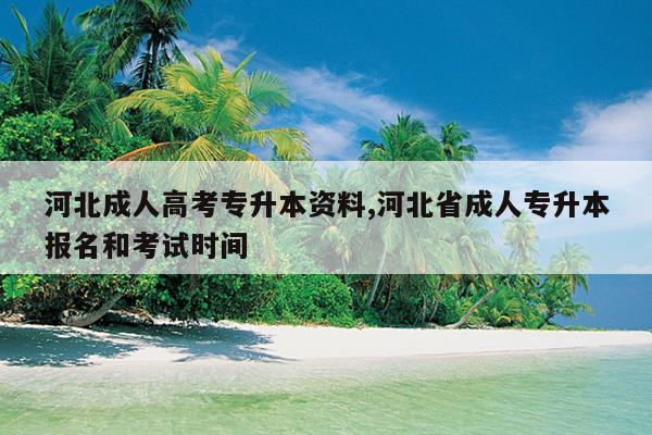 河北成人高考专升本资料,河北省成人专升本报名和考试时间