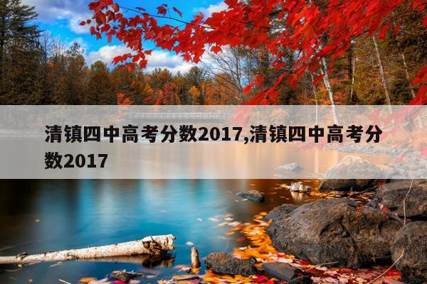 清镇四中高考分数2017,清镇四中高考分数2017
