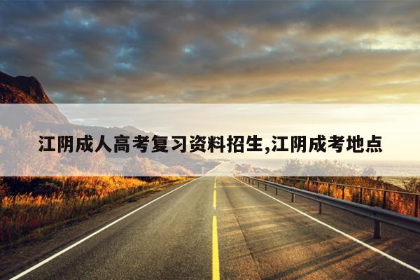 江阴成人高考复习资料招生,江阴成考地点